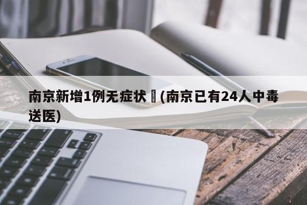 南京新增1例无症状︰(南京已有24人中毒送医)