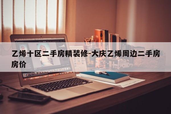 乙烯十区二手房精装修-大庆乙烯周边二手房房价