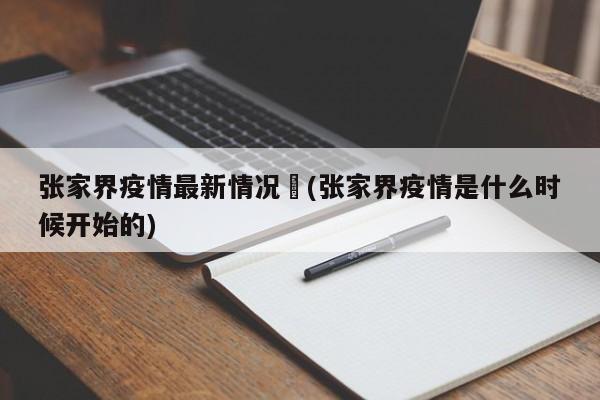 张家界疫情最新情况︰(张家界疫情是什么时候开始的)