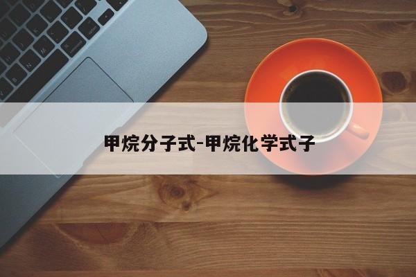 甲烷分子式-甲烷化学式子